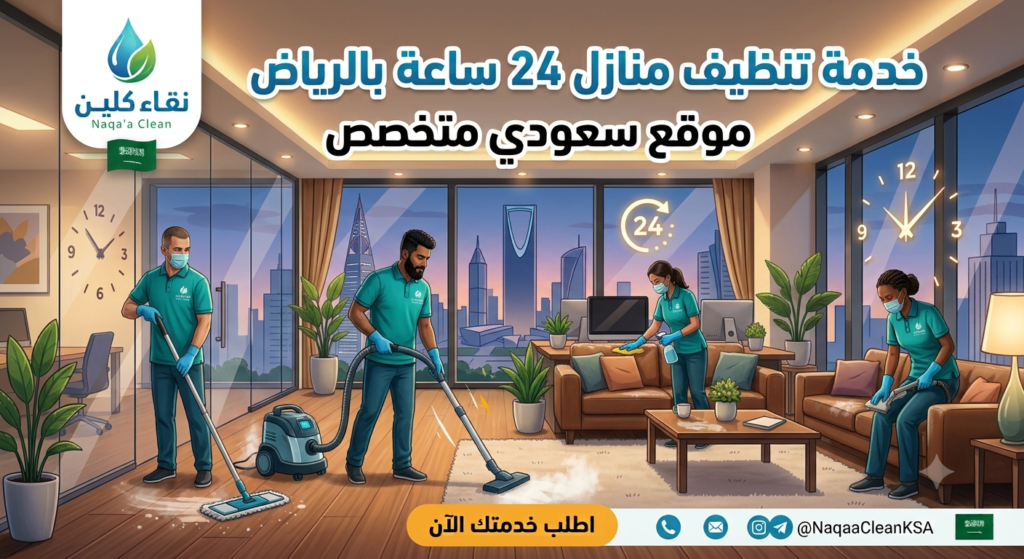 تنظيف منازل 24 ساعة بالرياض | خدمة مرنة تناسب جدولك اليومي